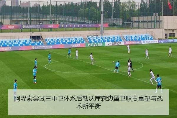 阿隆索尝试三中卫体系后勒沃库森边翼卫职责重塑与战术新平衡