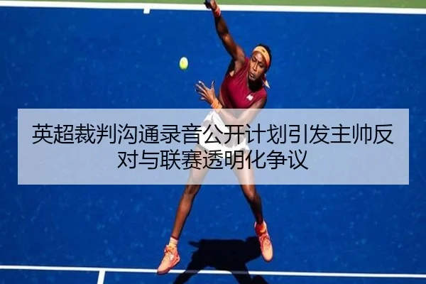英超裁判沟通录音公开计划引发主帅反对与联赛透明化争议